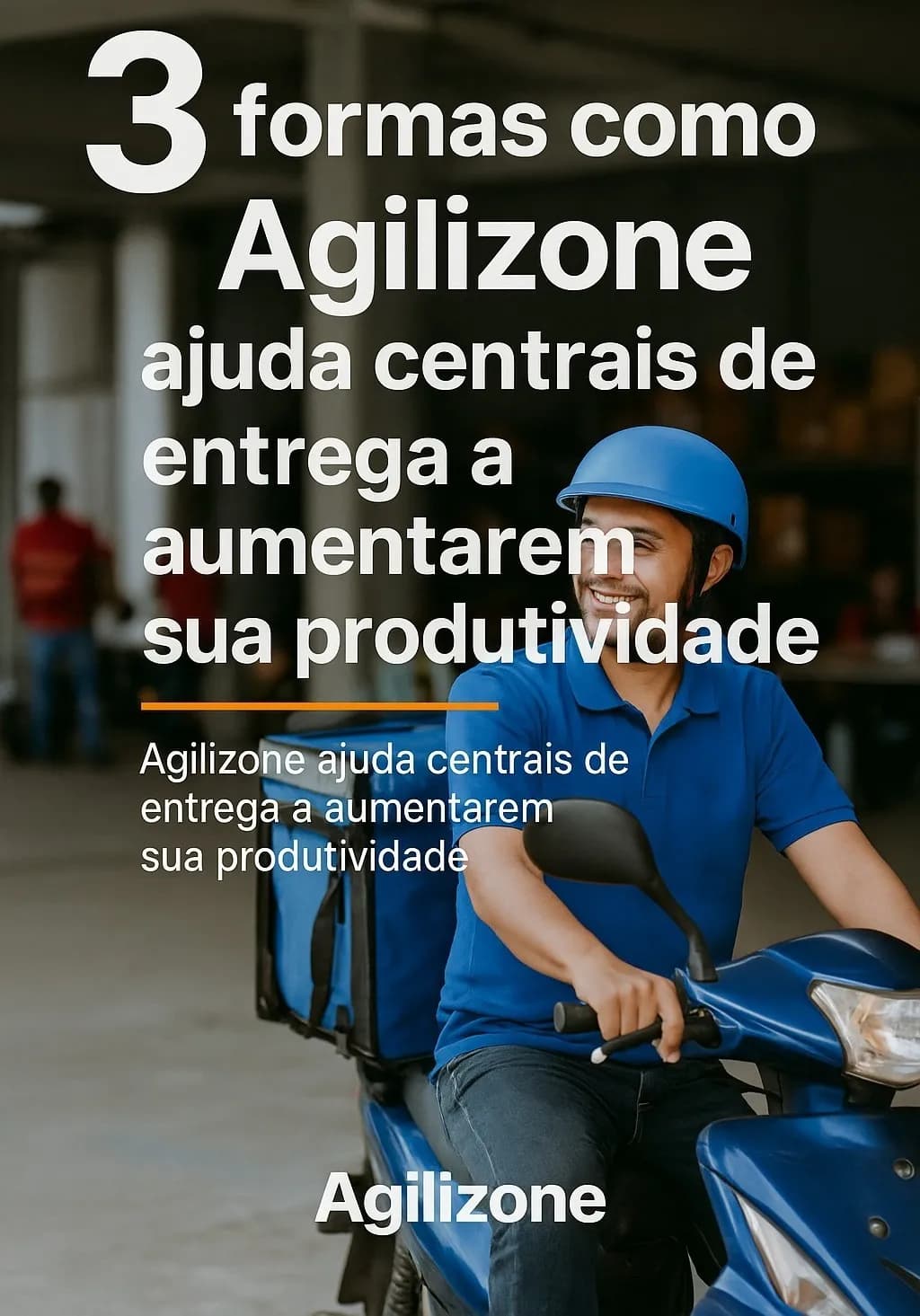 3 formas como a Agilizone ajuda centrais de entrega a aumentarem sua produtividade
