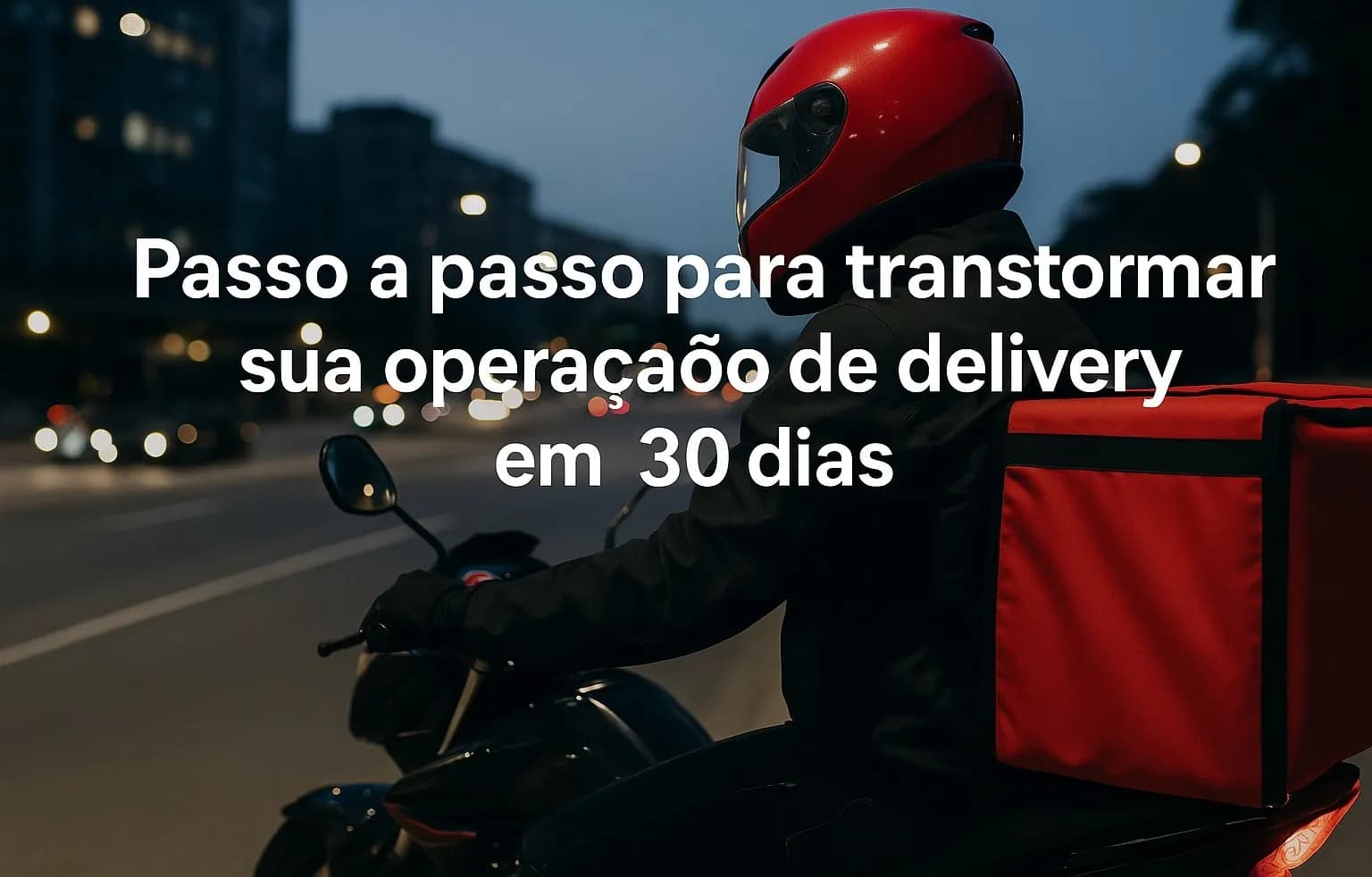 Passo a passo para transformar sua operação de delivery em 30 dias