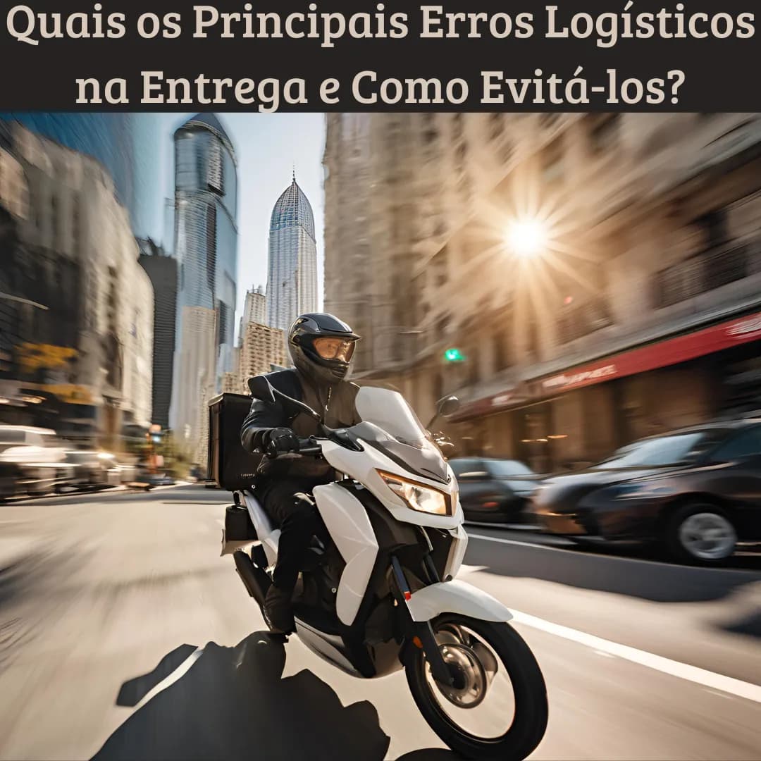 Quais os Principais Erros Logísticos na Entrega e Como Evitá-los?